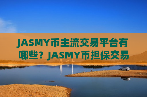 JASMY币主流交易平台有哪些？JASMY币担保交易所app下载
