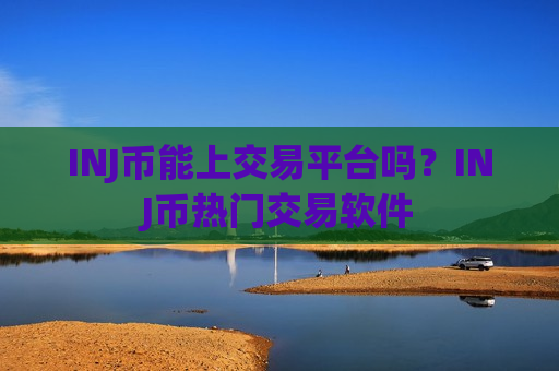 INJ币能上交易平台吗？INJ币热门交易软件