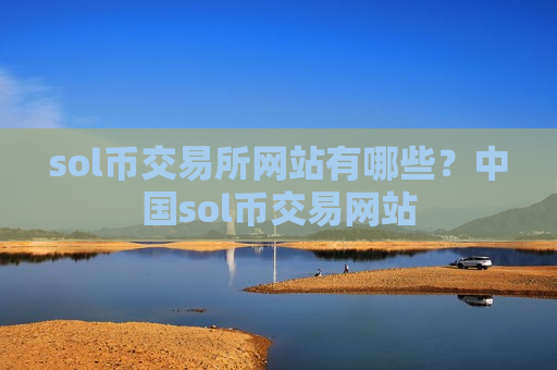 sol币交易所网站有哪些？中国sol币交易网站