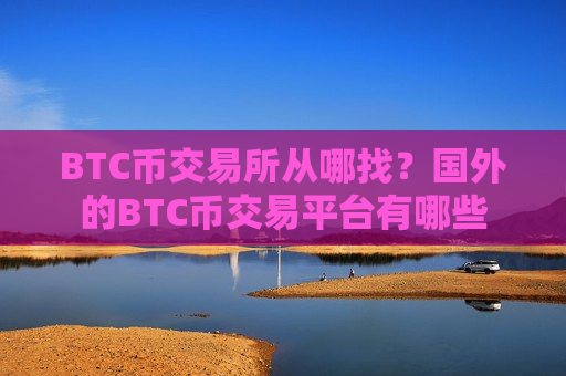 BTC币交易所从哪找？国外的BTC币交易平台有哪些