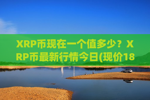 XRP币现在一个值多少？XRP币最新行情今日(现价18.4114元)