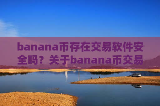 banana币存在交易软件安全吗？关于banana币交易所