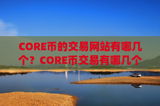 CORE币的交易网站有哪几个？CORE币交易有哪几个交易app下载