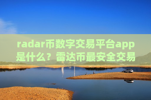 radar币数字交易平台app是什么？雷达币最安全交易网站