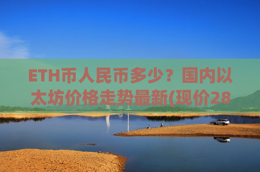 ETH币人民币多少？国内以太坊价格走势最新(现价28124.46元)