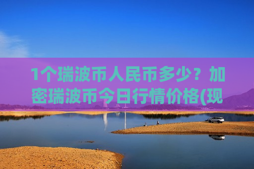 1个瑞波币人民币多少？加密瑞波币今日行情价格(现价18.4617元)