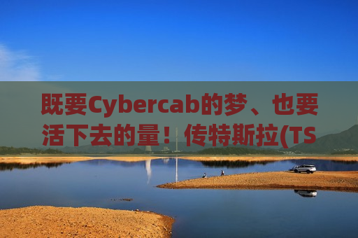 既要Cybercab的梦、也要活下去的量！传特斯拉(TSLA.US)秘研全新紧凑型SUV 兼顾无人驾驶愿景与现实销量