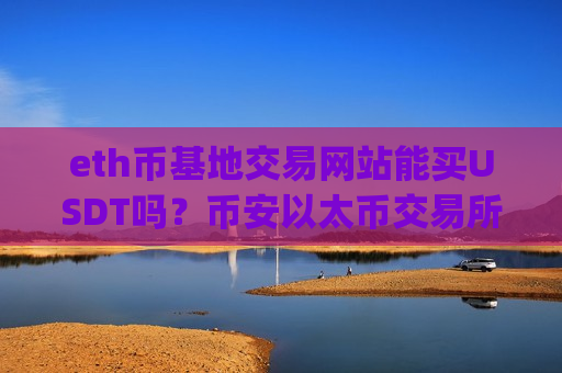 eth币基地交易网站能买USDT吗？币安以太币交易所app下载排行