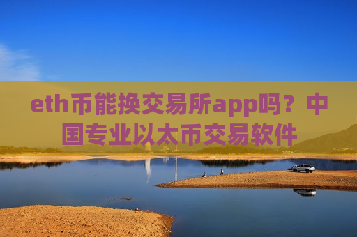 eth币能换交易所app吗？中国专业以太币交易软件