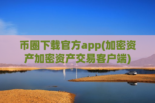币圈下载官方app(加密资产加密资产交易客户端)
