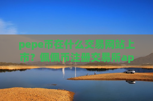 pepe币在什么交易网站上市？佩佩币注册交易所app下载