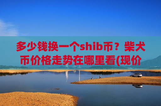 多少钱换一个shib币？柴犬币价格走势在哪里看(现价0.00018736元)