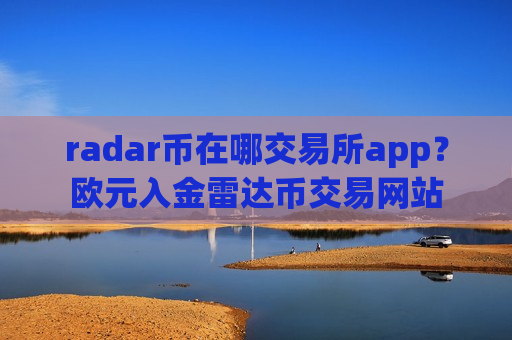 radar币在哪交易所app？欧元入金雷达币交易网站