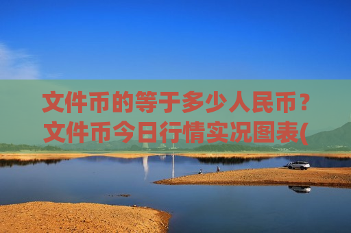 文件币的等于多少人民币？文件币今日行情实况图表(现价44.5077元)