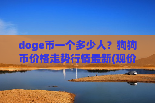 doge币一个多少人？狗狗币价格走势行情最新(现价2.8031元)