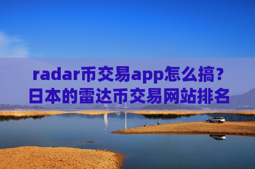 radar币交易app怎么搞？日本的雷达币交易网站排名