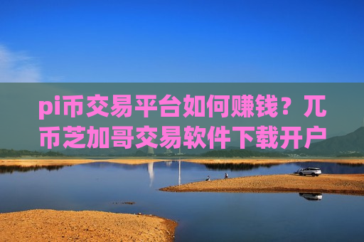 pi币交易平台如何赚钱？兀币芝加哥交易软件下载开户