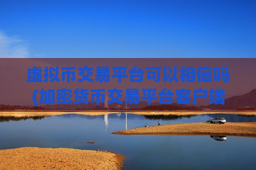 虚拟币交易平台可以相信吗(加密货币交易平台客户端下载)