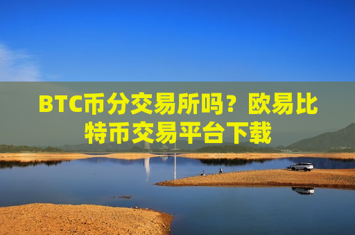 BTC币分交易所吗？欧易比特币交易平台下载