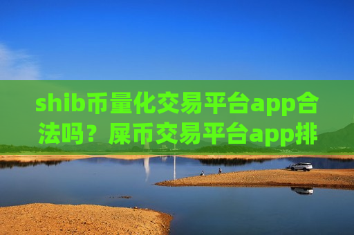 shib币量化交易平台app合法吗？屎币交易平台app排名雷达币