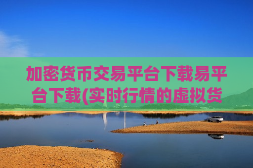 加密货币交易平台下载易平台下载(实时行情的虚拟货币交易)