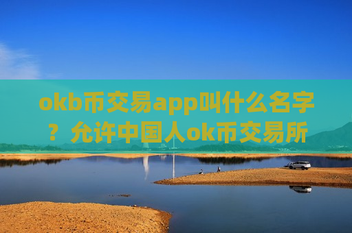 okb币交易app叫什么名字？允许中国人ok币交易所