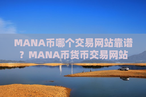 MANA币哪个交易网站靠谱?MANA币货币交易网站 MANA币哪个交易网站靠谱?MANA币货币交易网站