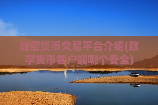 加密货币交易平台介绍(数字货币客户端哪个安全) 加密货币交易平台介绍(数字货币客户端哪个安全)
