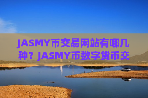 JASMY币交易网站有哪几种？JASMY币数字货币交易app