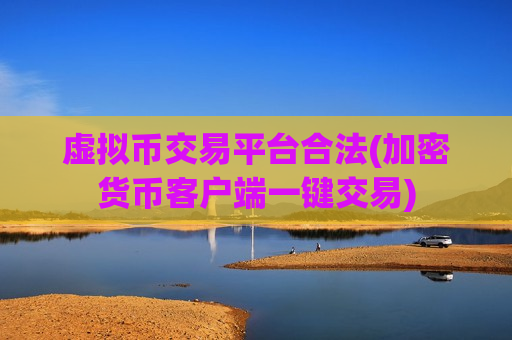 虚拟币交易平台合法(加密货币客户端一键交易)