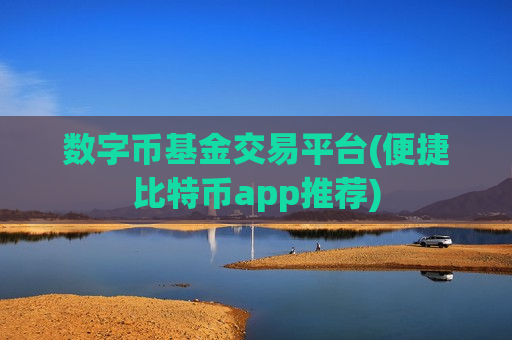 数字币基金交易平台(便捷比特币app推荐) 数字币基金交易平台(便捷比特币app推荐)