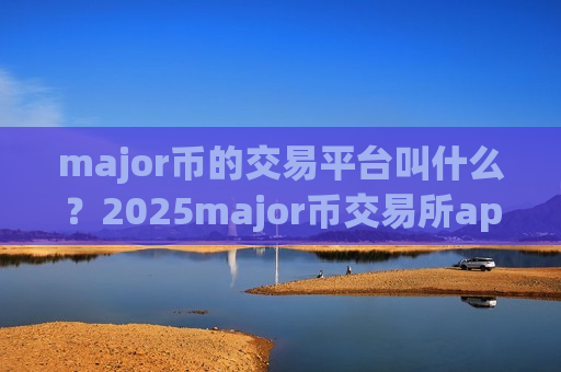 major币的交易平台叫什么？2025major币交易所app排行