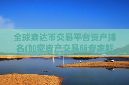 全球泰达币交易平台资产排名(加密资产交易所专家解析)