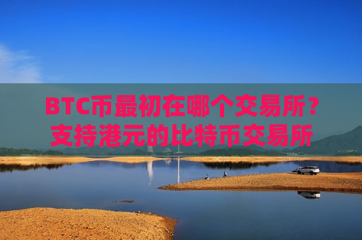 BTC币最初在哪个交易所？支持港元的比特币交易所