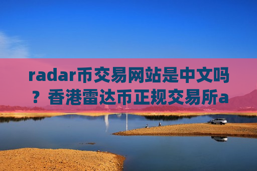 radar币交易网站是中文吗？香港雷达币正规交易所app下载