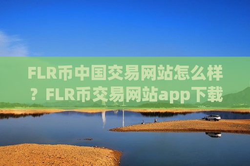 FLR币中国交易网站怎么样？FLR币交易网站app下载链接