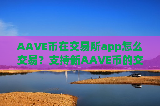 AAVE币在交易所app怎么交易？支持新AAVE币的交易软件下载