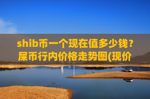 shib币一个现在值多少钱？屎币行内价格走势图(现价0.00018775元)