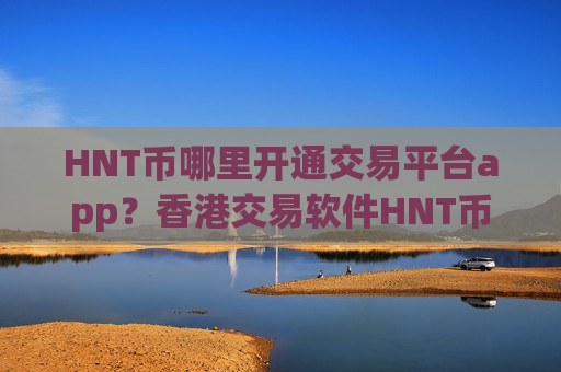 HNT币哪里开通交易平台app？香港交易软件HNT币