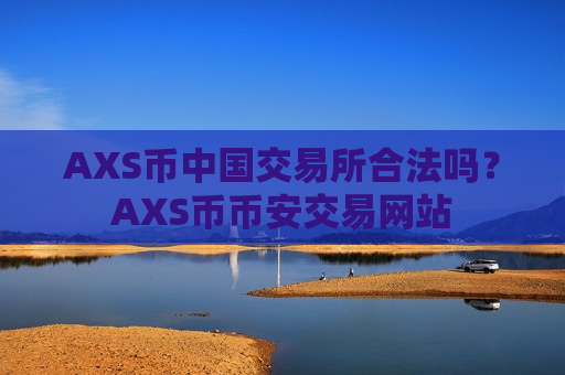 AXS币中国交易所合法吗？AXS币币安交易网站