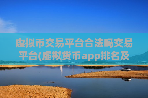 虚拟币交易平台合法吗交易平台(虚拟货币app排名及使用攻略)