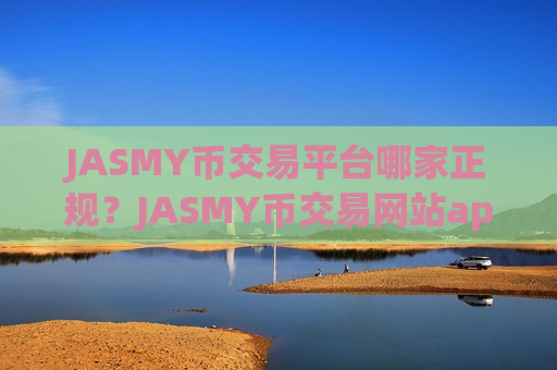 JASMY币交易平台哪家正规？JASMY币交易网站app下载官网下载