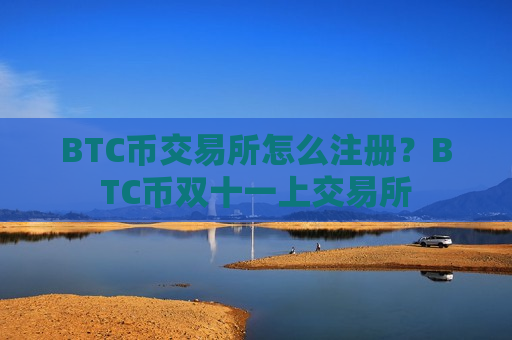 BTC币交易所怎么注册？BTC币双十一上交易所