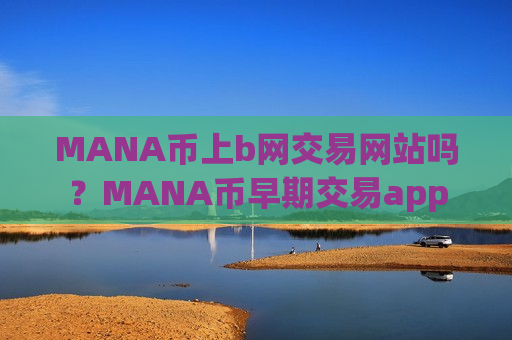 MANA币上b网交易网站吗？MANA币早期交易app