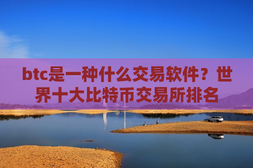 btc是一种什么交易软件？世界十大比特币交易所排名