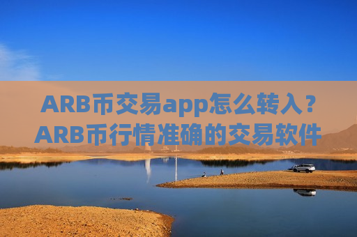 ARB币交易app怎么转入？ARB币行情准确的交易软件下载