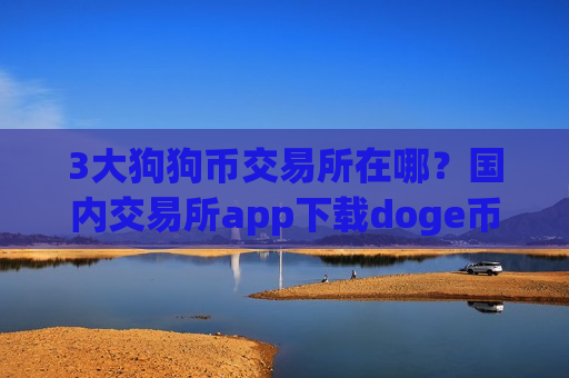 3大狗狗币交易所在哪？国内交易所app下载doge币价格