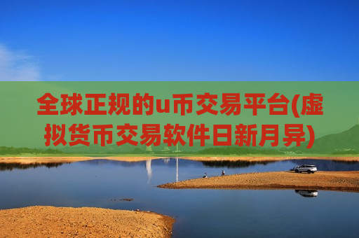 全球正规的u币交易平台(虚拟货币交易软件日新月异)
