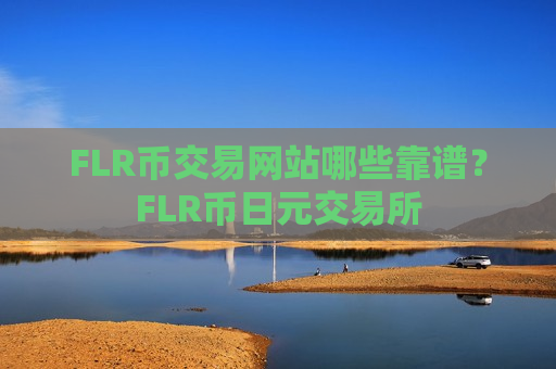 FLR币交易网站哪些靠谱？FLR币日元交易所