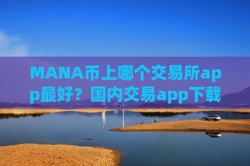 MANA币上哪个交易所app最好？国内交易app下载MANA币排名表